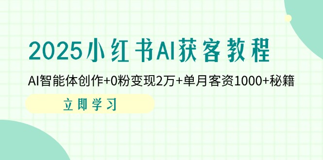 2025小红书AI获客教程：AI智能体创作+0粉变现2万+单月客资1000+秘籍-小鹏项目网
