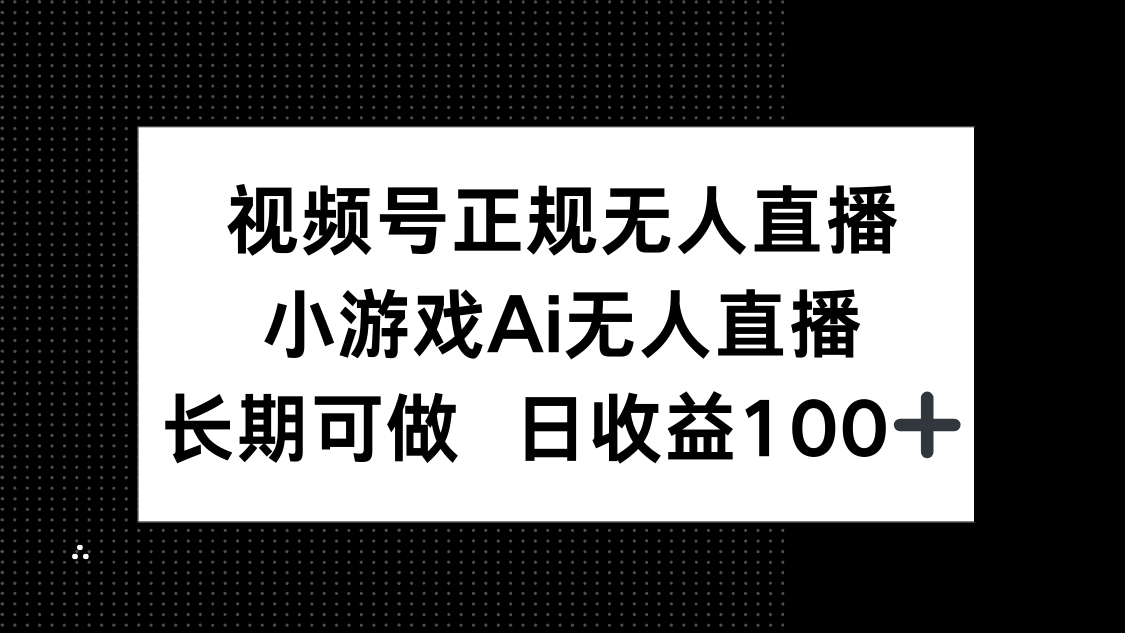 视频号正规无人直播，小游戏AI无人直播，长期可做，日收益100+-小鹏项目网
