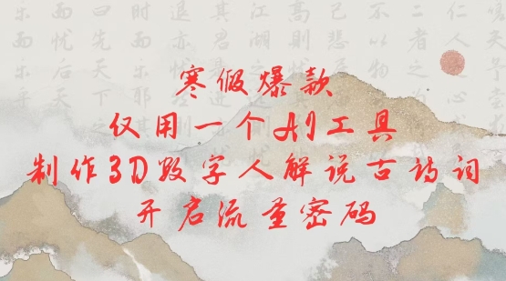寒假爆款，仅用一个AI工具，制作3D数字人解说古诗词，开启流量密码-小鹏项目网