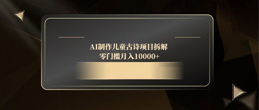 AI制作儿童古诗项目拆解，零门槛月入10000+-小鹏项目网