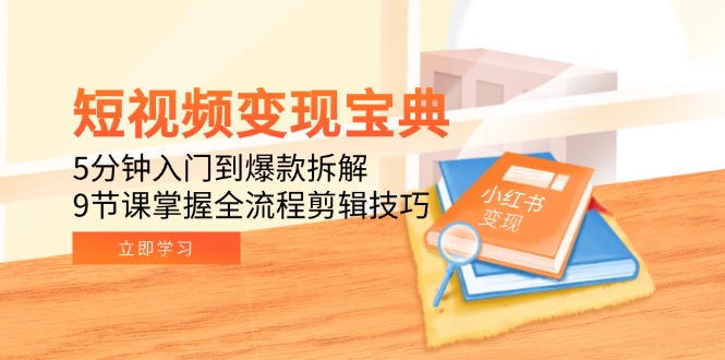 短视频变现宝典：5分钟入门到爆款拆解，9节课掌握全流程剪辑技巧-小鹏项目网