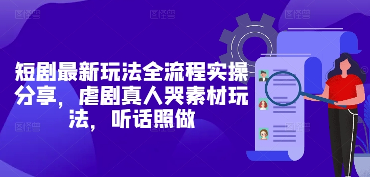 短剧最新玩法全流程实操分享，虐剧真人哭素材玩法，听话照做-小鹏项目网