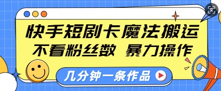 快手短剧卡魔法搬运，不看粉丝数，暴力操作，几分钟一条作品，小白也能快速上手-小鹏项目网