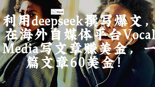 出海搞钱！利用deepseek撰写爆文，在海外自媒体平台Vocal Media写文章挣美金，一篇文章60刀-小鹏项目网