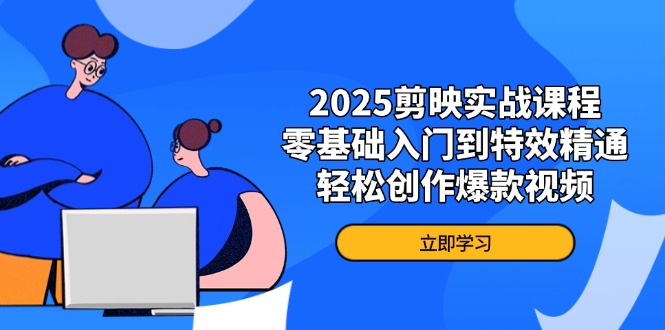 2025剪映实战课程，零基础入门到特效精通，轻松创作爆款视频-小鹏项目网