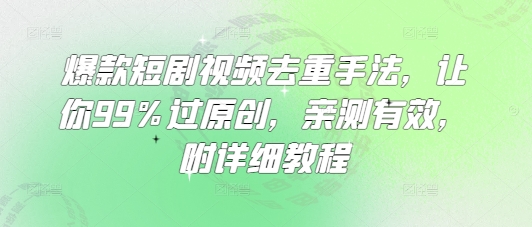 爆款短剧视频去重手法，让你99%过原创，亲测有效，附详细教程-小鹏项目网
