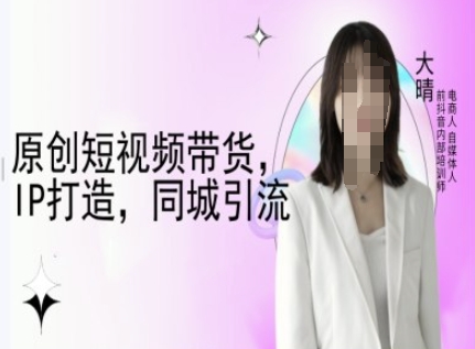 原创短视频带货，IP打造，同城引流-大晴自媒体教程-小鹏项目网