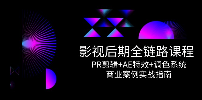 影视后期全链路课程，PR剪辑+AE特效+调色系统，商业案例实战指南-小鹏项目网