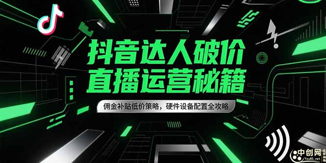 抖音达人破价直播运营秘籍，佣金补贴低价策略，硬件设备配置全攻略-小鹏项目网