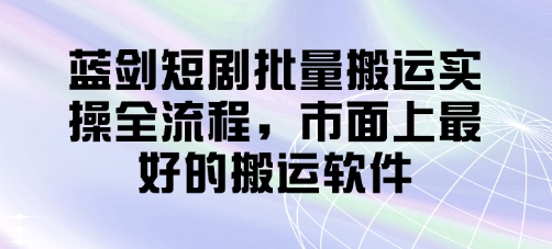 蓝剑短剧批量搬运实操全流程，市面上最好的搬运软件-小鹏项目网