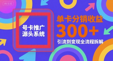号卡推广源头系统，单卡分销收益3张+，引流到变现全流程拆解【揭秘】-小鹏项目网