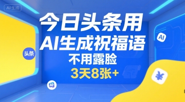 今日头条用AI生成祝福语，不用拍摄，不用露脸，3天8张+-小鹏项目网