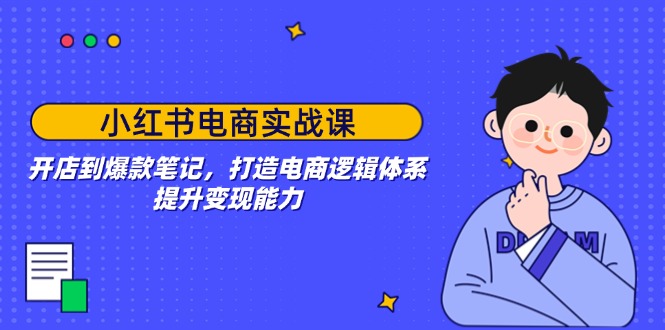 小红书电商实战课：开店到爆款笔记，打造电商逻辑体系，提升变现能力-小鹏项目网
