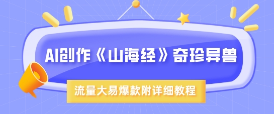 AI创作《山海经》奇珍异兽，超现实画风，流量大易爆款，附详细教程-小鹏项目网