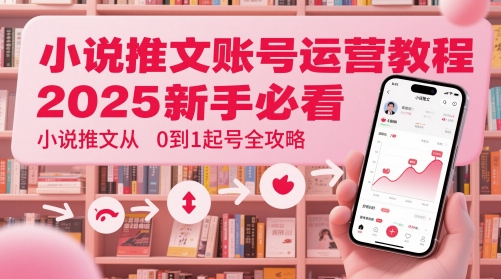 小说推文账号运营起号教程，2025新手必看，小说推文从0到1起号全攻略-小鹏项目网