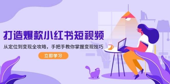 打造爆款小红书短视频，从定位到变现全攻略，手把手教你掌握变现技巧-小鹏项目网