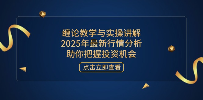 缠论教学与实操讲解，2025年最新行情分析，助你把握投资机会-小鹏项目网