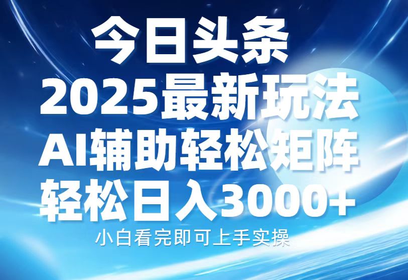今日头条2025最新玩法，思路简单，复制粘贴，AI辅助，轻松矩阵日入3000+-小鹏项目网