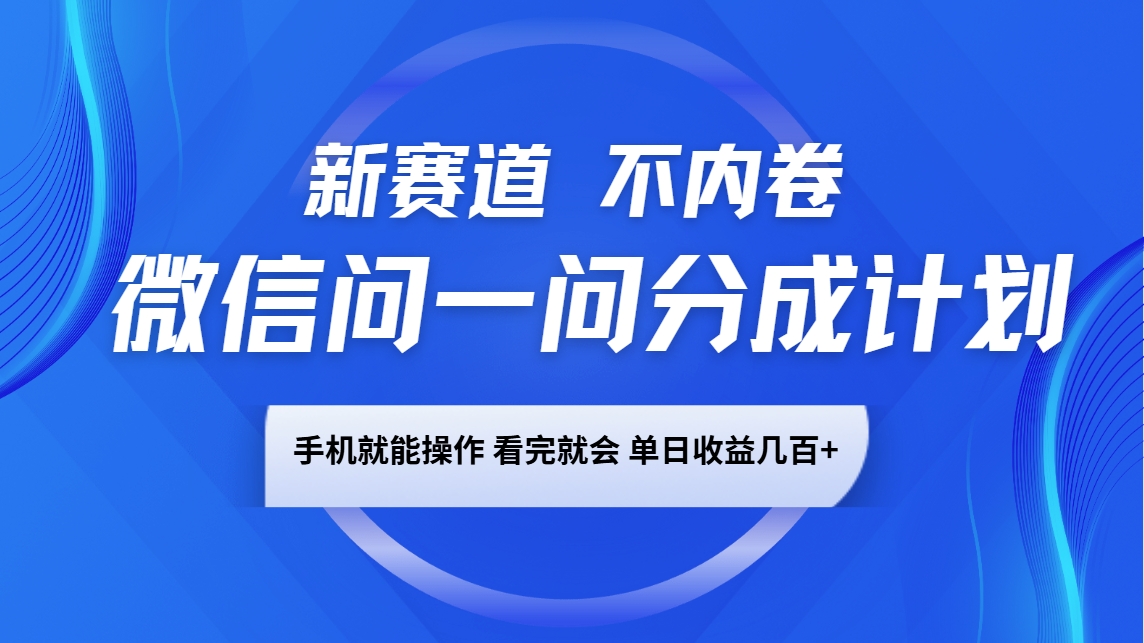 微信问一问分成计划，新赛道不内卷，长期稳定 手机就能操作，单日收益几百+-小鹏项目网