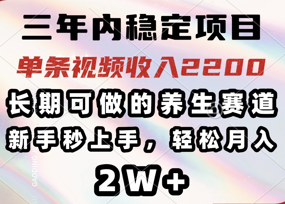 三年内稳定项目，长期可做的养生赛道，单条视频收入2200，新手秒上手，…-小鹏项目网