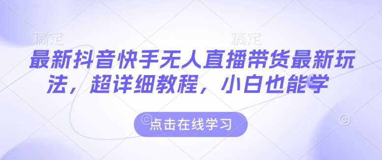 最新抖音快手无人直播带货玩法，超详细教程，小白也能学-小鹏项目网
