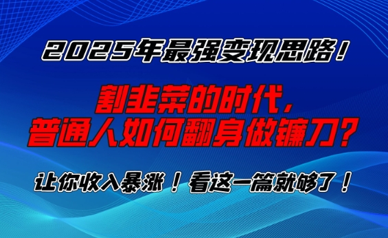 2025年最强变现思路，割韭菜的时代， 普通人如何翻身做镰刀？【揭秘】-小鹏项目网