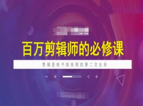 百万剪辑师必修课，剪辑是给予短视频的第二次生命-小鹏项目网