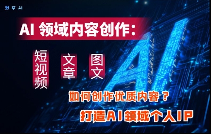 AI领域内容创作：高效创作短视频、文章、图文三大板块内容，打造AI领域个人IP-小鹏项目网