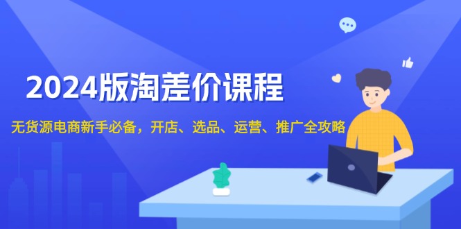2024版淘差价课程，无货源电商新手必备，开店、选品、运营、推广全攻略-小鹏项目网