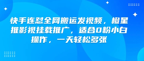 快手连怼全网搬运发视频，橙星推影视挂载推广，适合0粉小白操作，一天轻松多张-小鹏项目网