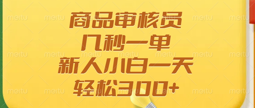 商品审核员，几秒一单，多劳多得，新人小白一天轻松300+-小鹏项目网