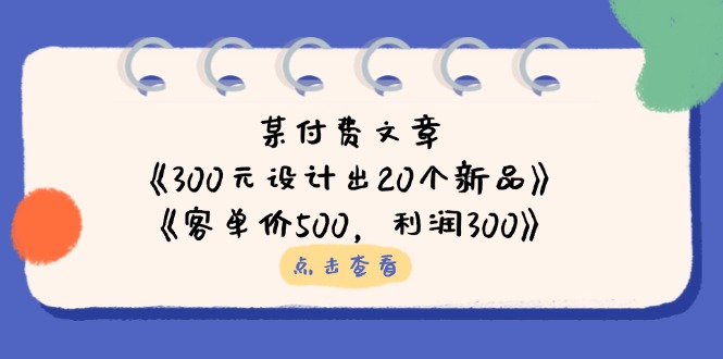 某付费文章：《300元设计出20个新品》+《客单价500，利润300》-小鹏项目网