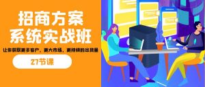招商·方案系统实战班：让你获取更多客户，更大市场，更持续的出货量(27节)-小鹏项目网