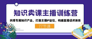 知识卖课主播训练营：找准专属知识产品，打造主播IP定位，构建直播话术体系-小鹏项目网