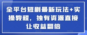 全平台短剧最新玩法+实操教程，独有资源直接让收益翻倍-小鹏项目网