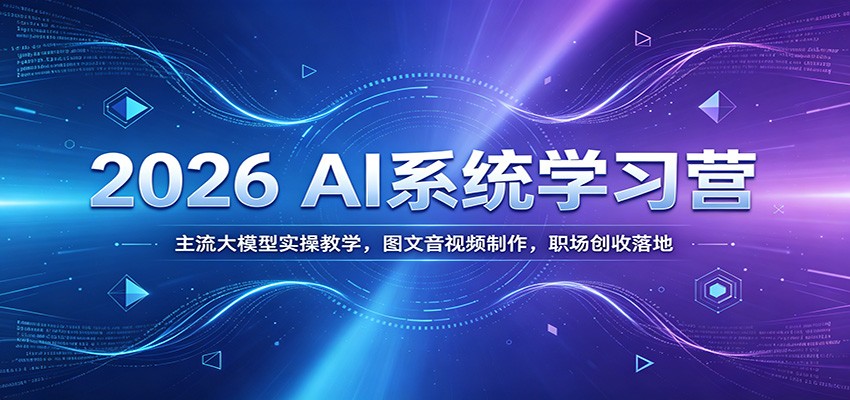 2026 AI系统学习营：主流大模型实操教学，图文音视频制作，职场创收落地-小鹏项目网