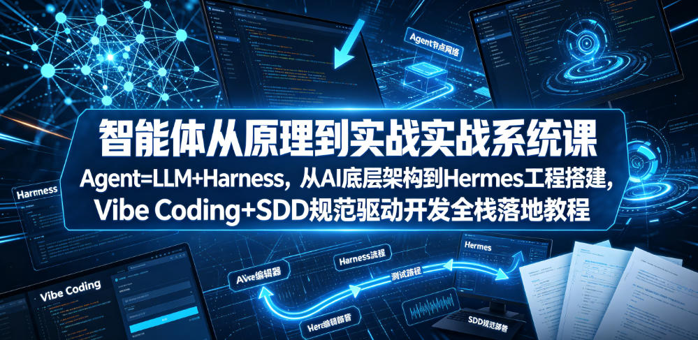智能体从原理到实战系统课Agent=LLM+Harness，从AI底层架构到Hermes工程搭建，Vibe Coding+SDD规范驱动开发全栈落地教程-小鹏项目网