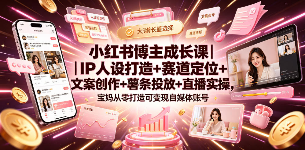 小红书博主成长课｜IP人设打造+赛道定位+文案创作+薯条投放+直播实操，宝妈从零打造可变现自媒体账号-小鹏项目网