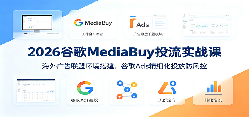 2026谷歌MediaBuy投流实战课:海外广告联盟环境搭建,谷歌Ads精细化投放防风控-小鹏项目网