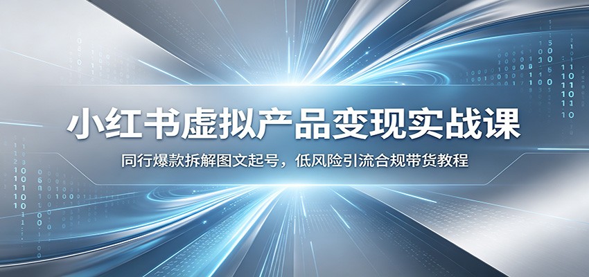 小红书虚拟产品变现实战课：同行爆款拆解图文起号，低风险引流合规带货教程-小鹏项目网