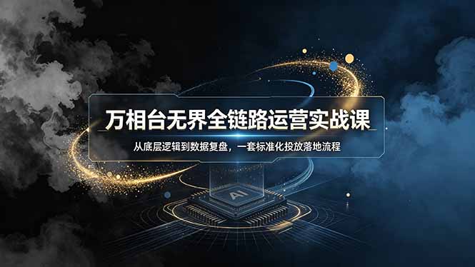 万相台无界全链路运营实战课,从底层逻辑到数据复盘,一套标准化投放落地流程-小鹏项目网