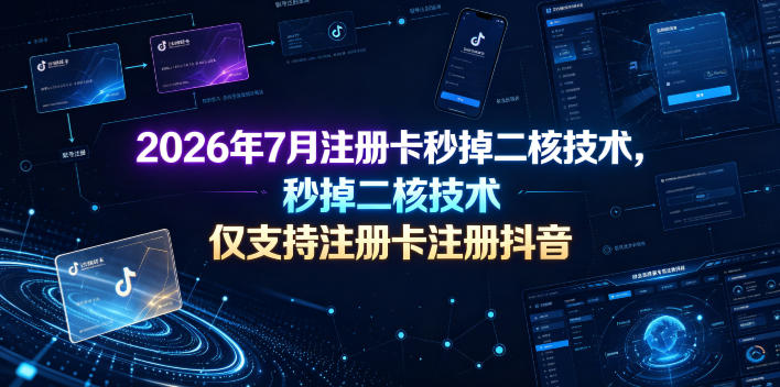 2026年7月注册卡秒掉二核技术,仅支持注册卡注册抖音-小鹏项目网