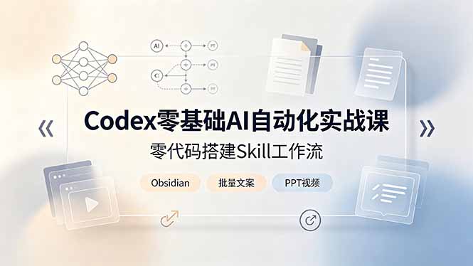 Codex零基础AI自动化实战课,零代码搭建Skill工作流,搭配Obsidian批量制作文案PPT视频-小鹏项目网