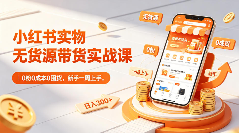 小红书实物无货源带货实战课|0粉0成本0囤货,新手一周上手,日入300+(更新0702)-小鹏项目网