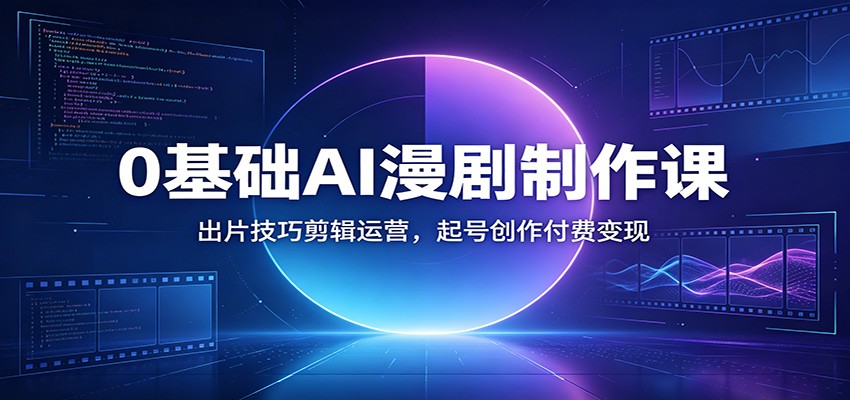 0基础AI漫剧制作课：出片技巧剪辑运营，起号创作付费变现-小鹏项目网