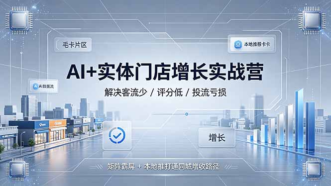 AI+实体门店增长实战营,解决客流少/评分低/投流亏损;矩阵霸屏+本地推打通同城增收路径-小鹏项目网
