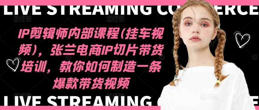 IP剪辑师内部课程(挂车视频)，张兰电商IP切片带货培训，教你如何制造一条爆款带货视频-小鹏项目网