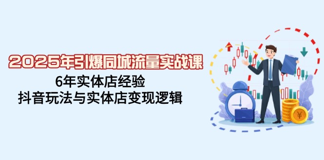 2025年引爆同城流量实战课，6年实体店经验，抖音玩法与实体店变现逻辑-小鹏项目网