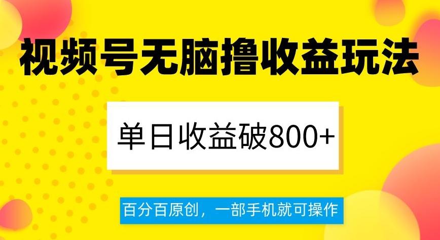视频号无脑撸收益玩法，单日收益破800+，百分百原创，一部手机就可操作【揭秘】-小鹏项目网
