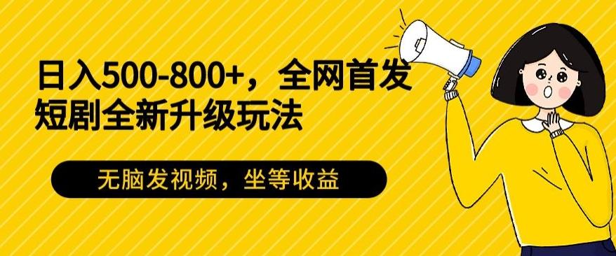 日入500-800+，全网首发短剧全新玩法，无脑发视频，坐等收益-小鹏项目网